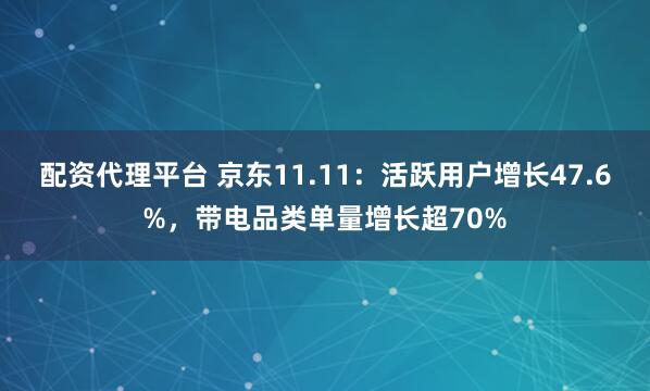 配资代理平台 京东11.11：活跃用户增长47.6%，带电品类单量增长超70%