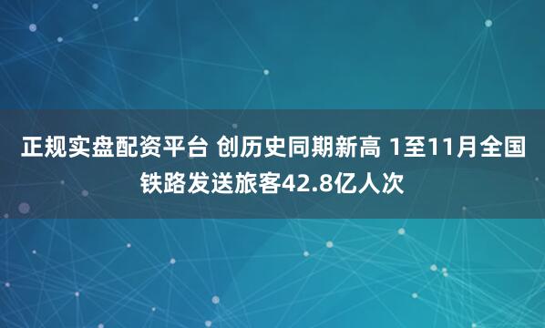 正规实盘配资平台 创历史同期新高 1至11月全国铁路发送旅客42.8亿人次